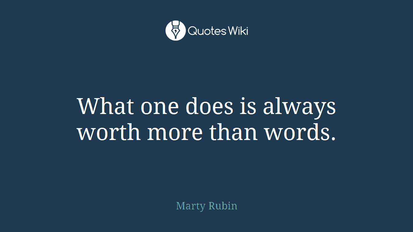 What one does is always worth more than words.
