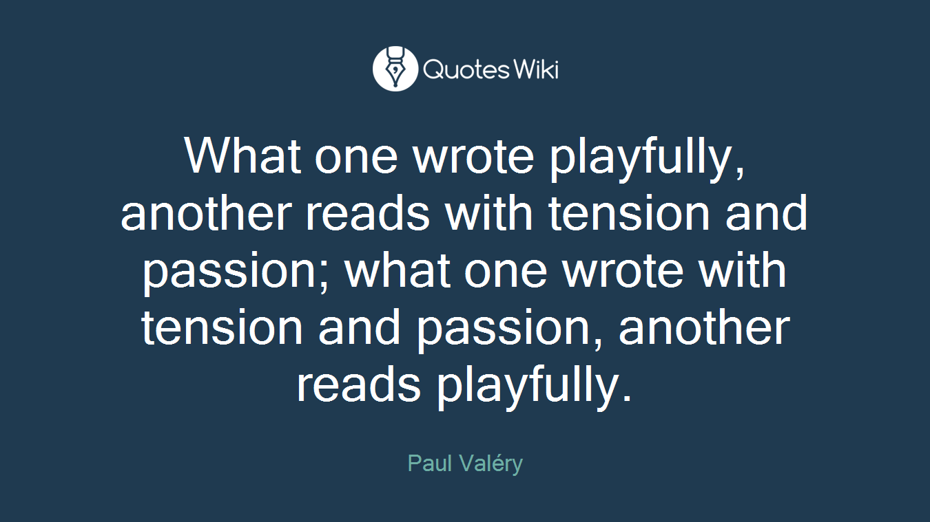 What one wrote playfully, another reads with tension and passion; what one wrote with tension and passion, another reads playfully.