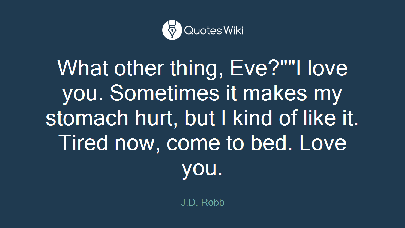What other thing, Eve?""I love you. Sometimes it makes my stomach hurt, but I kind of like it. Tired now, come to bed. Love you.