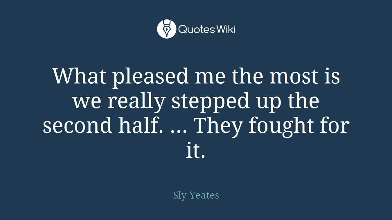 What pleased me the most is we really stepped up the second half. ... They fought for it.