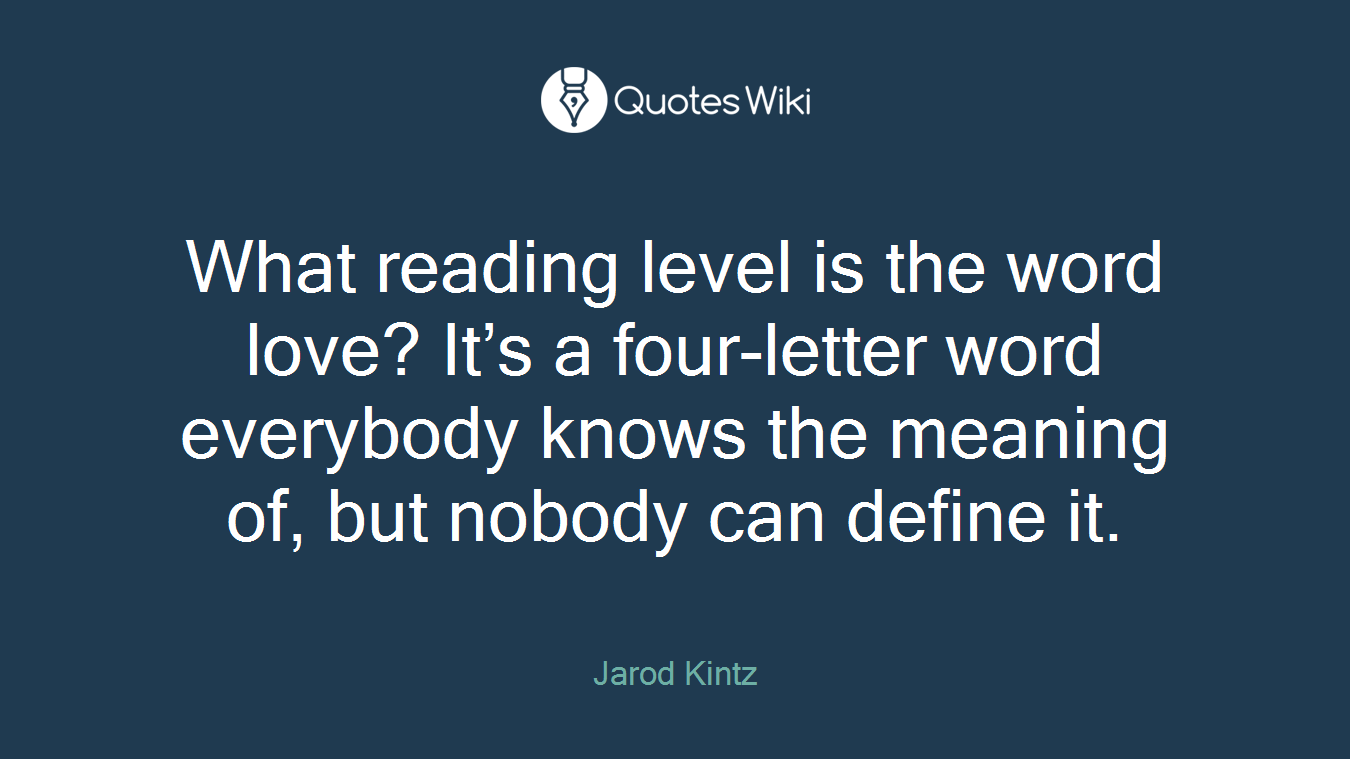 What reading level is the word love? It’s a four-letter word everybody knows the meaning of, but nobody can define it.