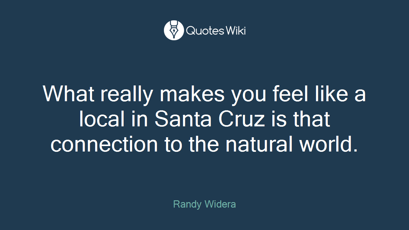 What really makes you feel like a local in Santa Cruz is that connection to the natural world.