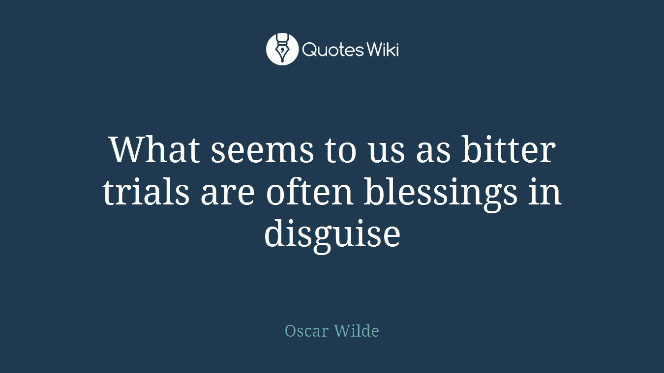 What seems to us as bitter trials are often blessings in disguise