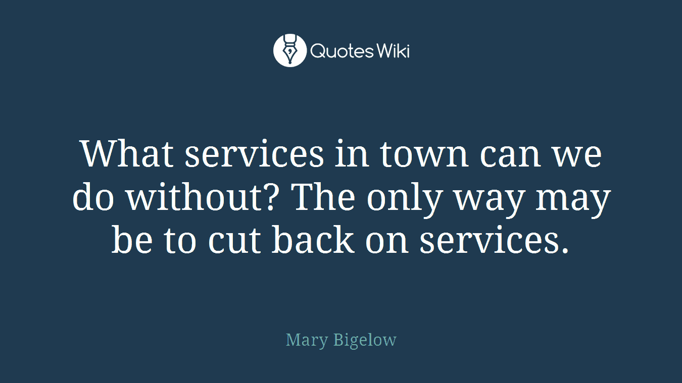 What services in town can we do without? The only way may be to cut back on services.
