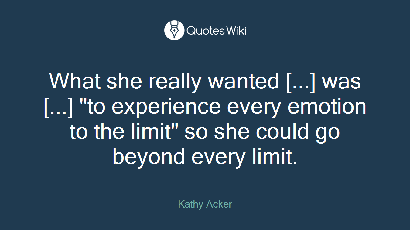 What she really wanted [...] was [...] "to experience every emotion to the limit" so she could go beyond every limit.