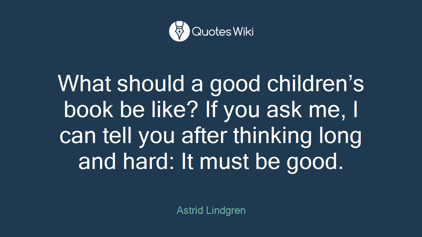 What should a good children’s book be like? If you ask me, I can tell you after thinking long and hard: It must be good.