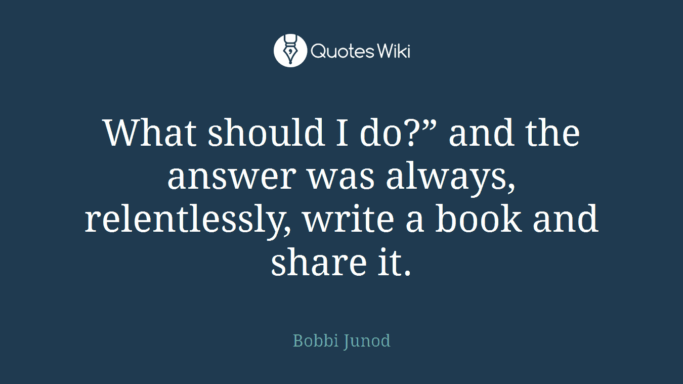 What should I do?” and the answer was always, relentlessly, write a book and share it.