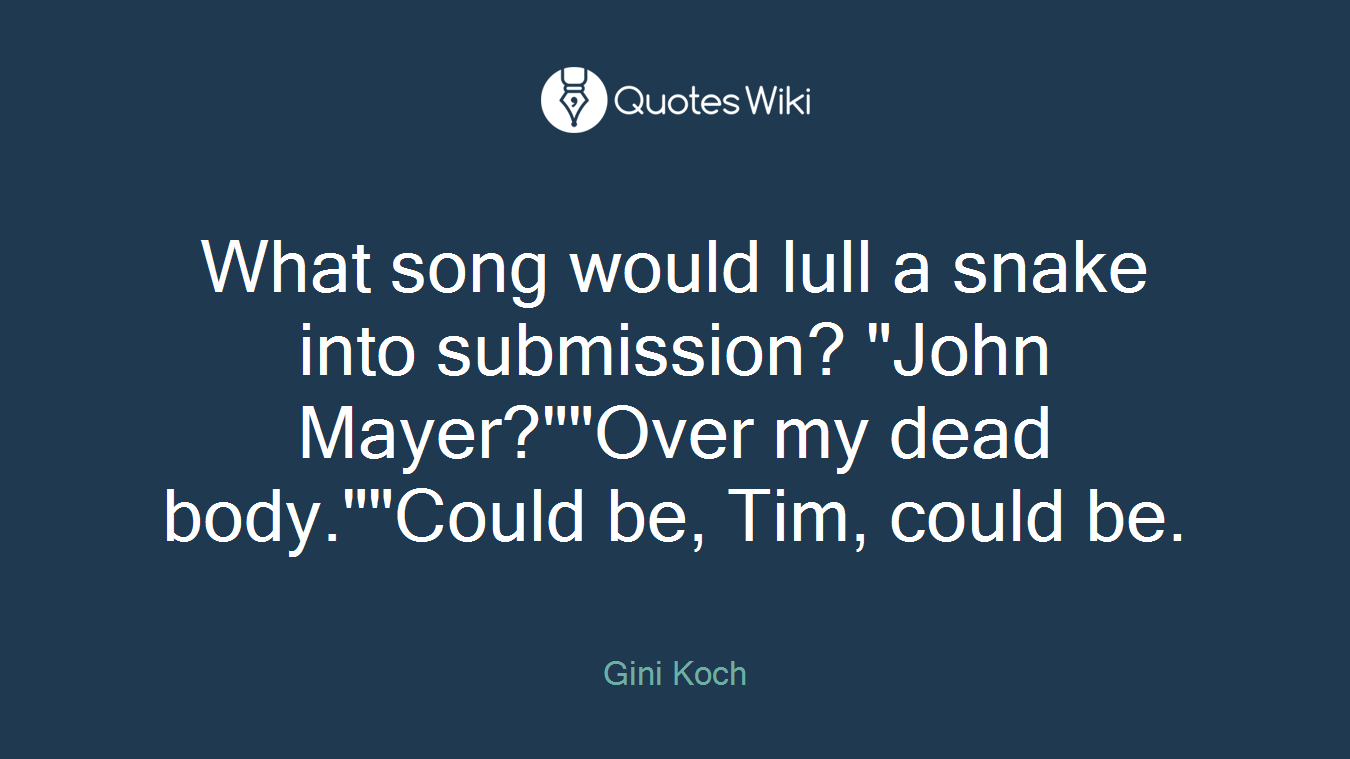 What song would lull a snake into submission? "John Mayer?""Over my dead body.""Could be, Tim, could be.