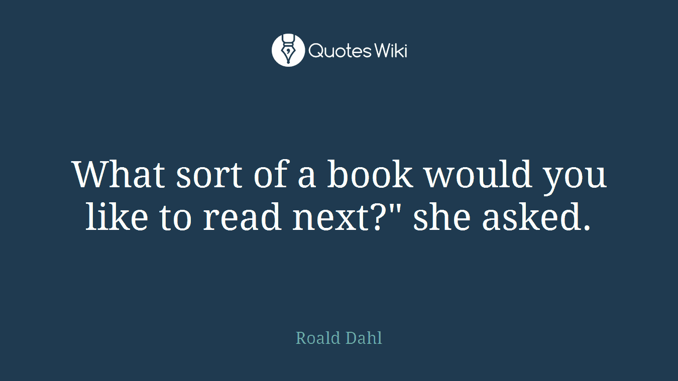 What sort of a book would you like to read next?" she asked.