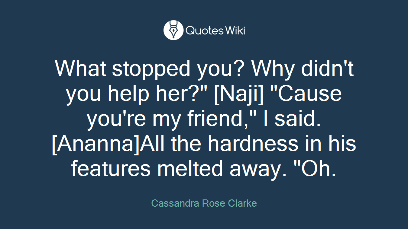 What stopped you? Why didn't you help her?" [Naji] "Cause you're my friend," I said. [Ananna]All the hardness in his features melted away. "Oh.
