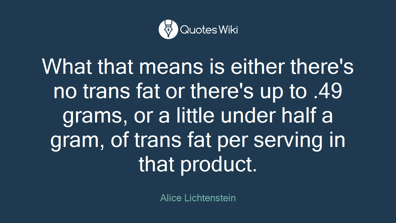 What that means is either there's no trans fat or there's up to .49 grams, or a little under half a gram, of trans fat per serving in that product.