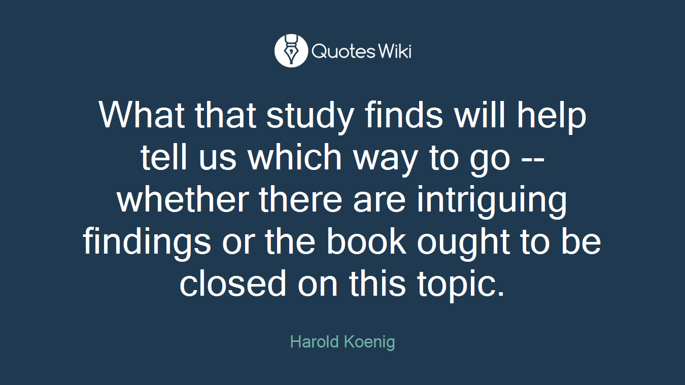 What that study finds will help tell us which way to go -- whether there are intriguing findings or the book ought to be closed on this topic.