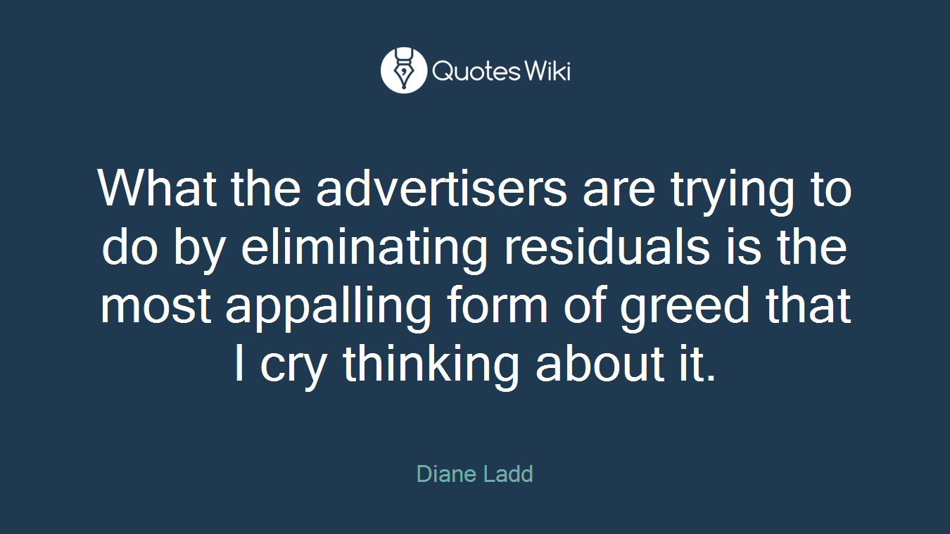 What the advertisers are trying to do by eliminating residuals is the most appalling form of greed that I cry thinking about it.
