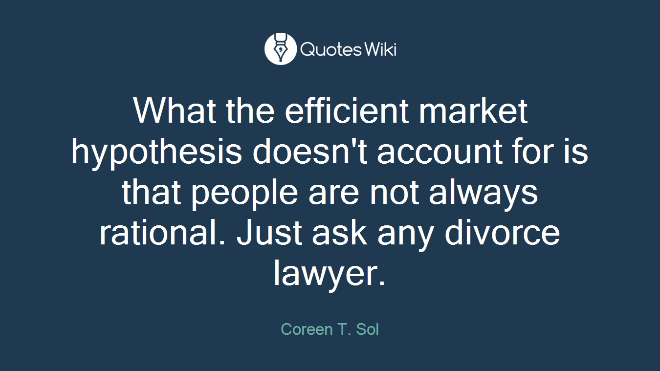 What the efficient market hypothesis doesn't account for is that people are not always rational. Just ask any divorce lawyer.
