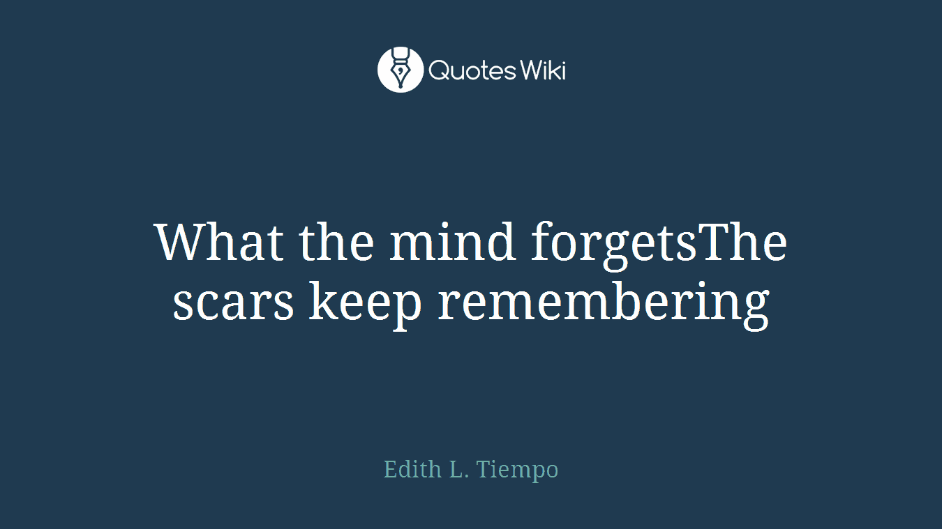 What the mind forgetsThe scars keep remembering