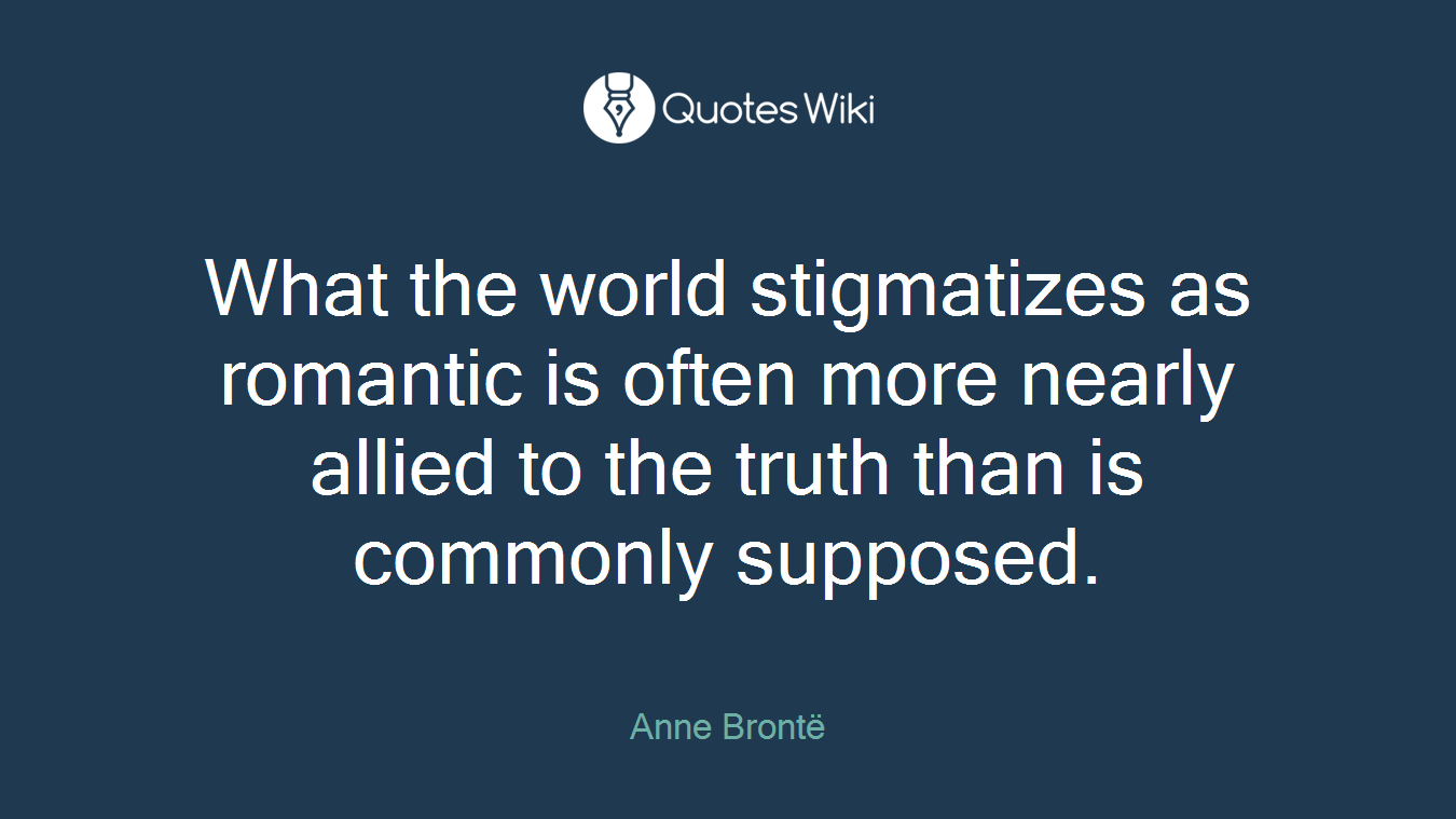 What the world stigmatizes as romantic is often more nearly allied to the truth than is commonly supposed.