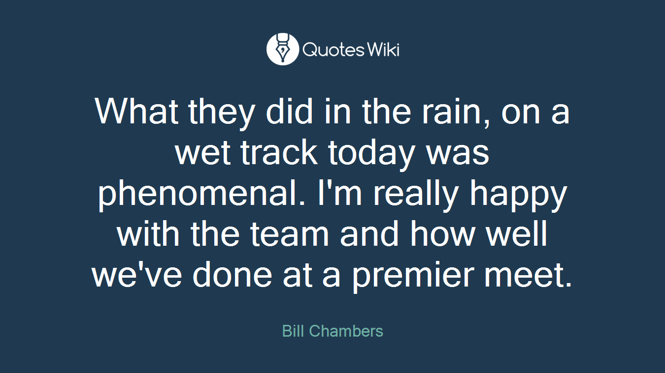 What they did in the rain, on a wet track today was phenomenal. I'm really happy with the team and how well we've done at a premier meet.