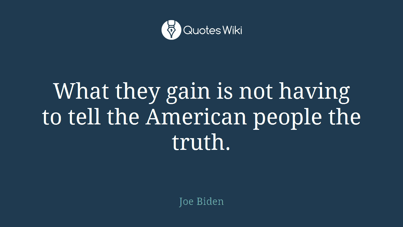 What they gain is not having to tell the American people the truth.