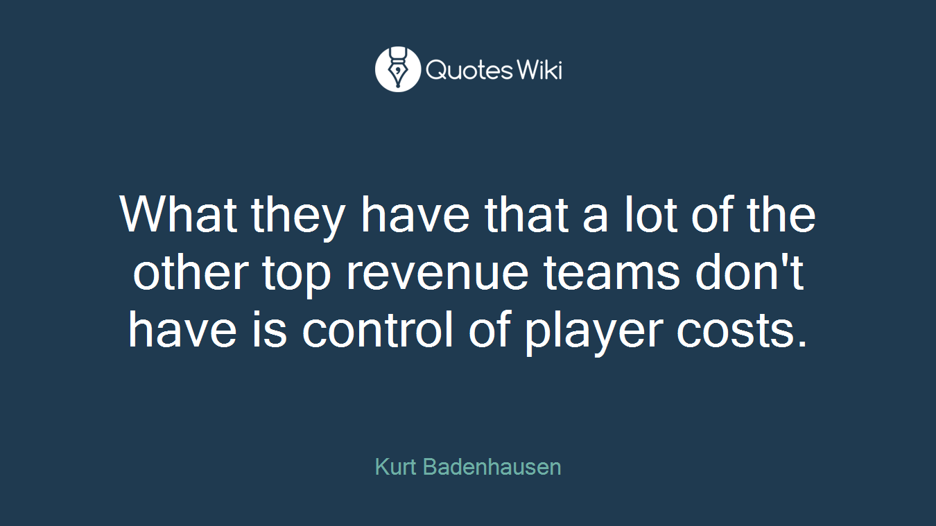 What they have that a lot of the other top revenue teams don't have is control of player costs.