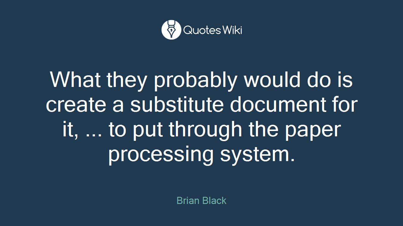 What they probably would do is create a substitute document for it, ... to put through the paper processing system.
