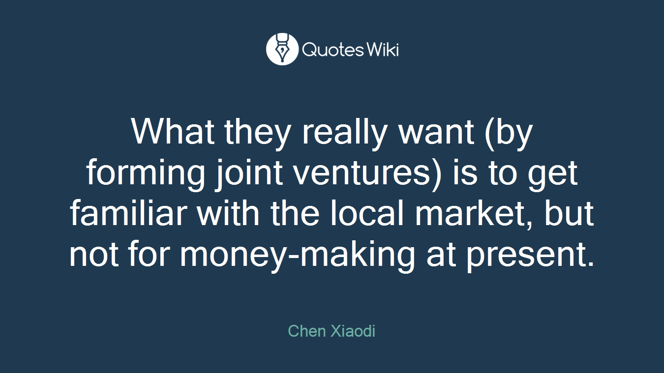 What they really want (by forming joint ventures) is to get familiar with the local market, but not for money-making at present.