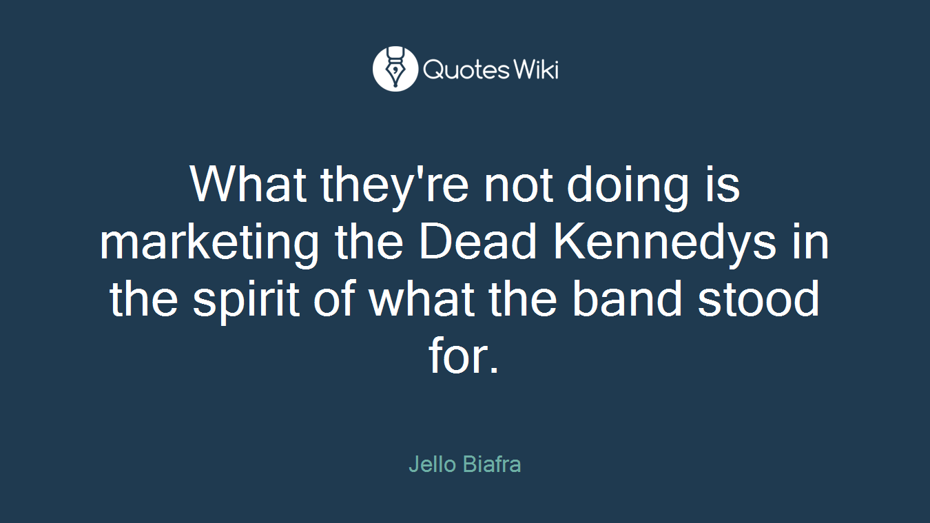 What they're not doing is marketing the Dead Kennedys in the spirit of what the band stood for.