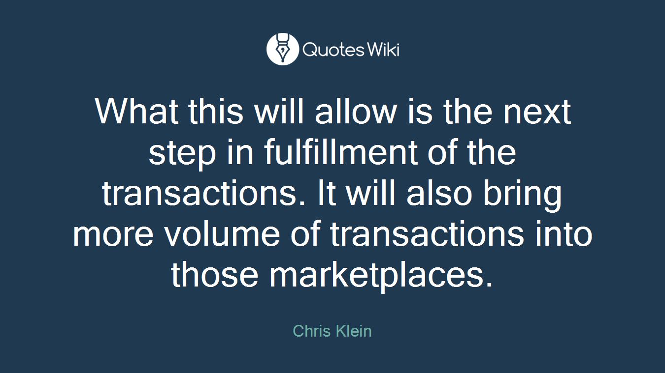 What this will allow is the next step in fulfillment of the transactions. It will also bring more volume of transactions into those marketplaces.