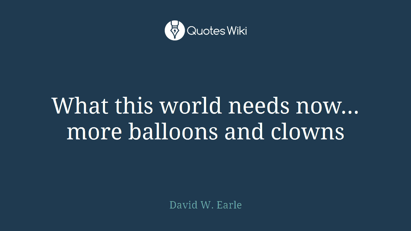 What this world needs now… more balloons and clowns