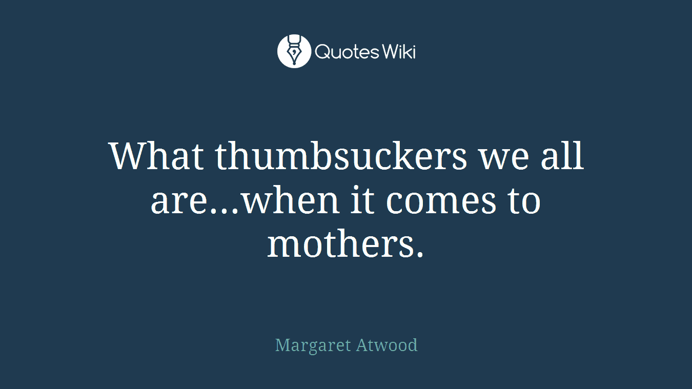 What thumbsuckers we all are...when it comes to mothers.
