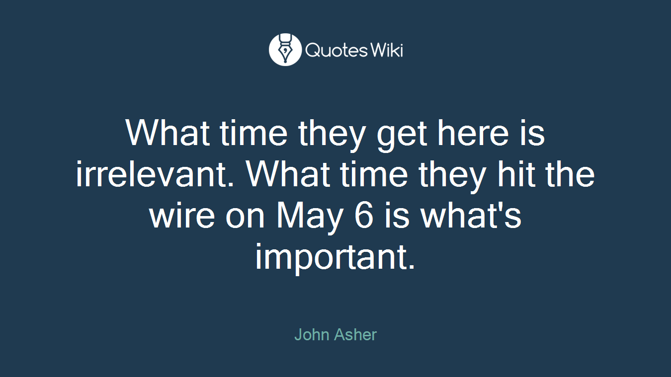 What time they get here is irrelevant. What time they hit the wire on May 6 is what's important.