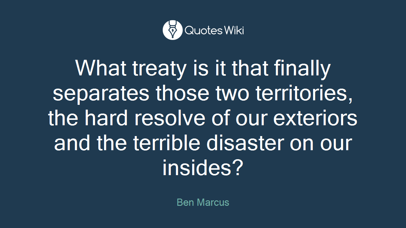 What treaty is it that finally separates those two territories, the hard resolve of our exteriors and the terrible disaster on our insides?