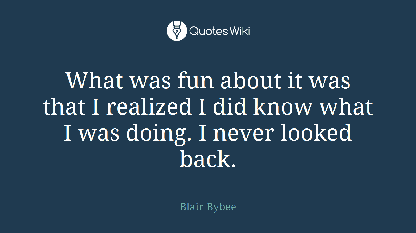What was fun about it was that I realized I did know what I was doing. I never looked back.