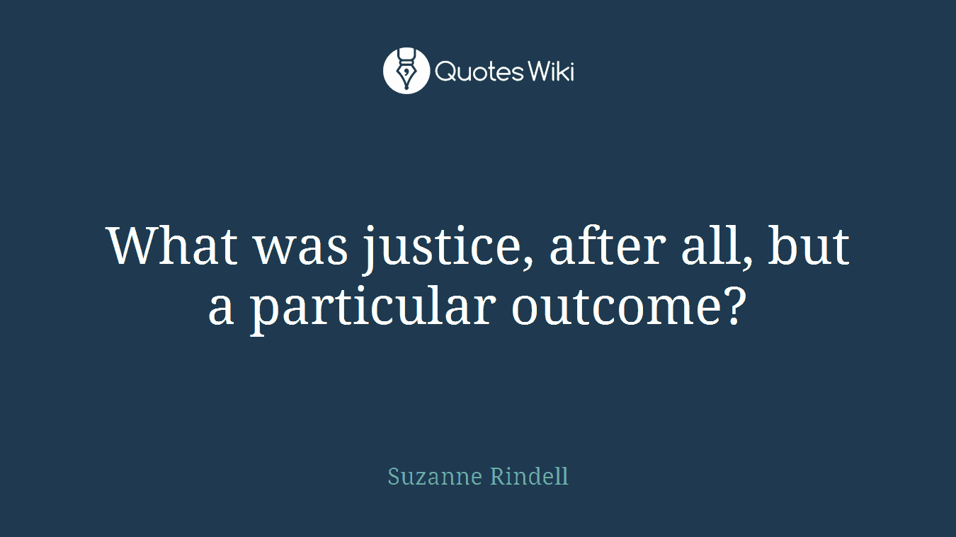 What was justice, after all, but a particular outcome?