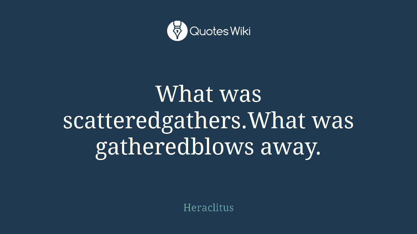 What was scatteredgathers.What was gatheredblows away.