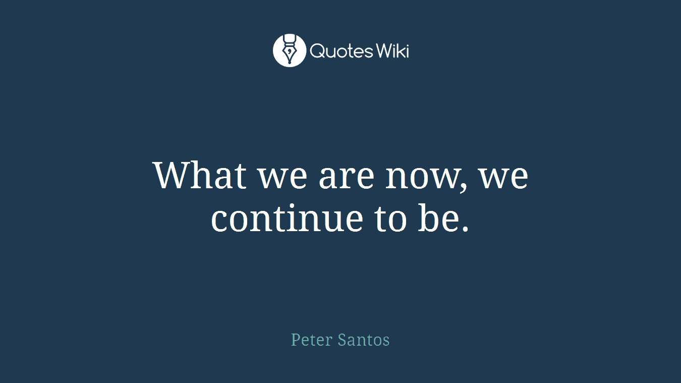 What we are now, we continue to be.