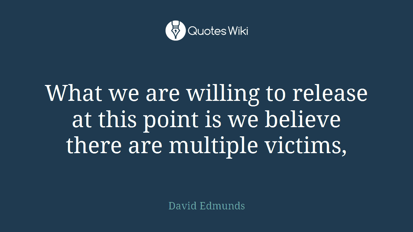 What we are willing to release at this point is we believe there are multiple victims,