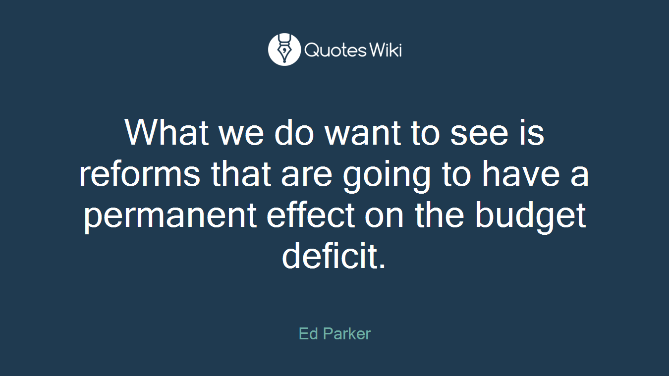 What we do want to see is reforms that are going to have a permanent effect on the budget deficit.