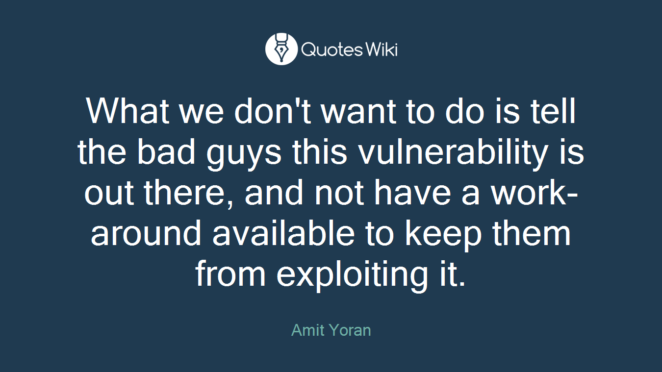What we don't want to do is tell the bad guys this vulnerability is out there, and not have a work-around available to keep them from exploiting it.