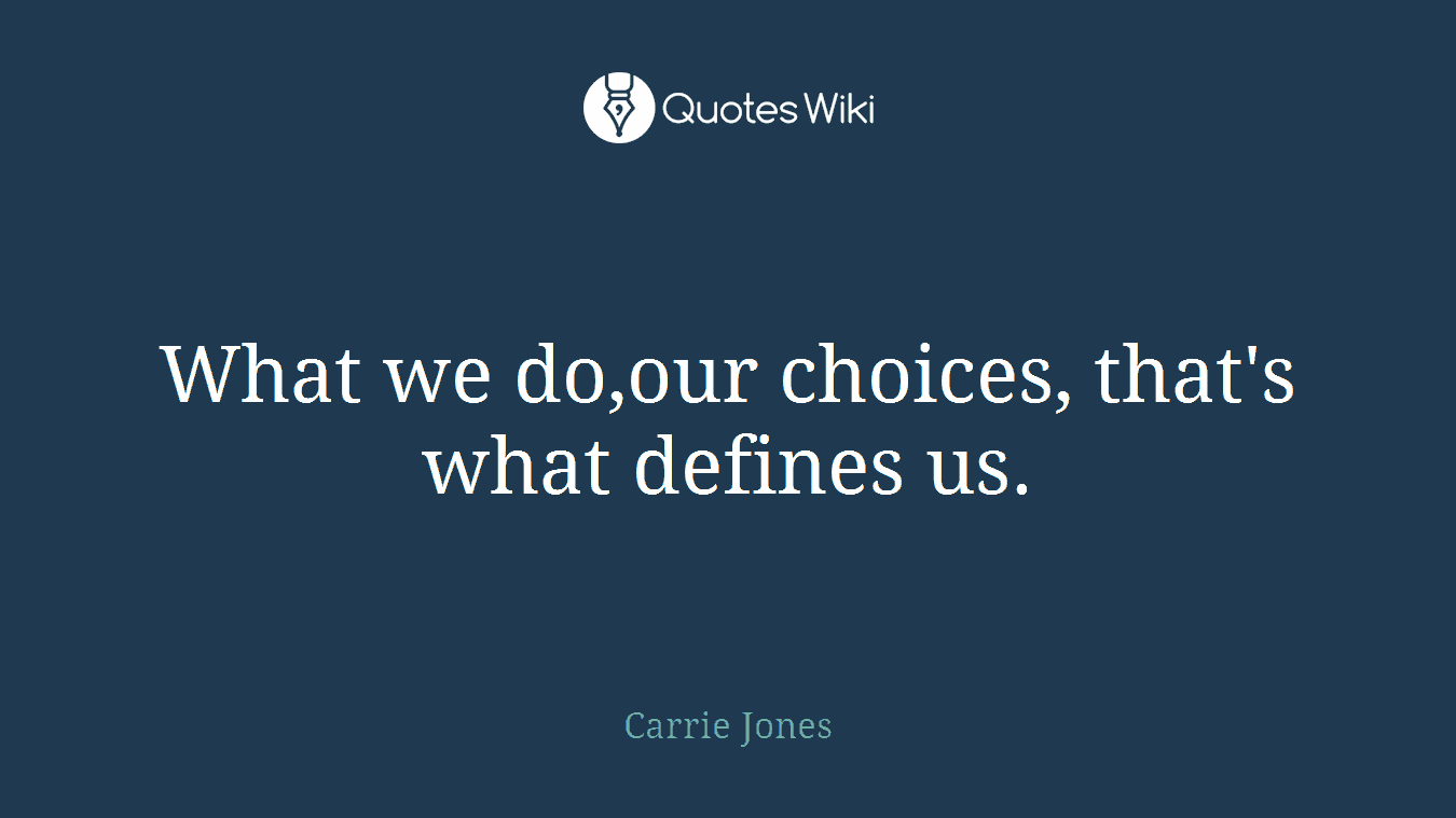 What we do,our choices, that's what defines us.