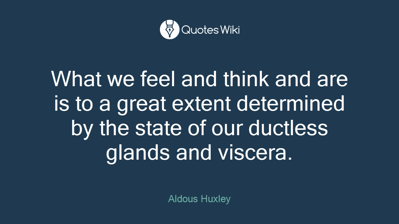 What we feel and think and are is to a great extent determined by the state of our ductless glands and viscera.