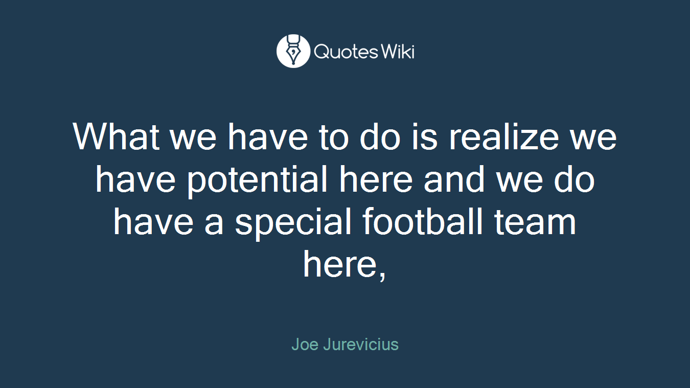 What we have to do is realize we have potential here and we do have a special football team here,