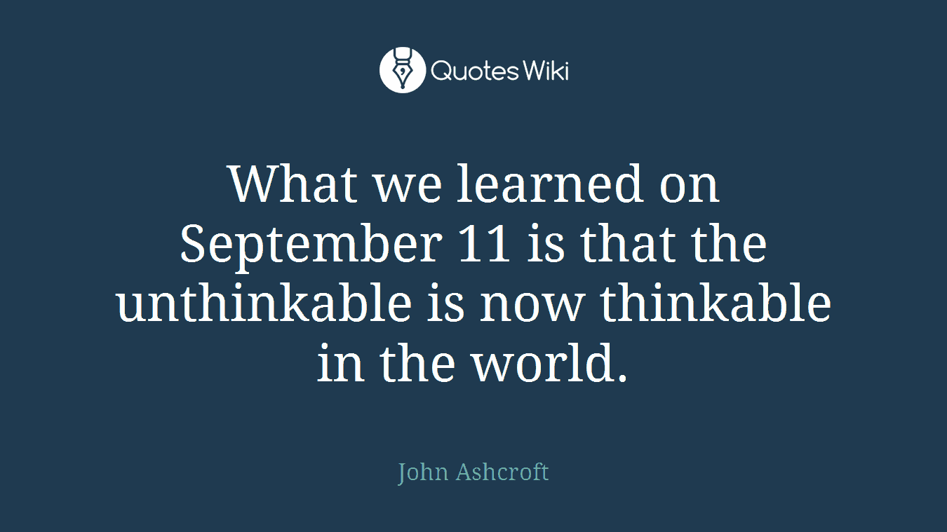 What we learned on September 11 is that the unthinkable is now thinkable in the world.