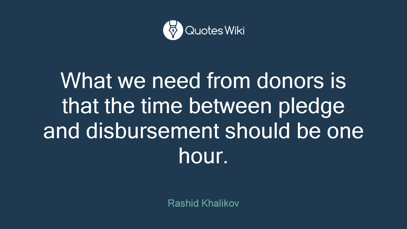 What we need from donors is that the time between pledge and disbursement should be one hour.