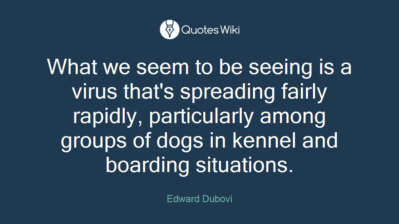 What we seem to be seeing is a virus that's spreading fairly rapidly, particularly among groups of dogs in kennel and boarding situations.