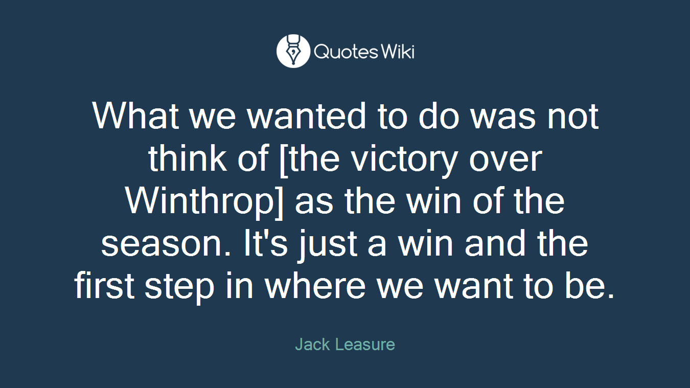What we wanted to do was not think of [the victory over Winthrop] as the win of the season. It's just a win and the first step in where we want to be.