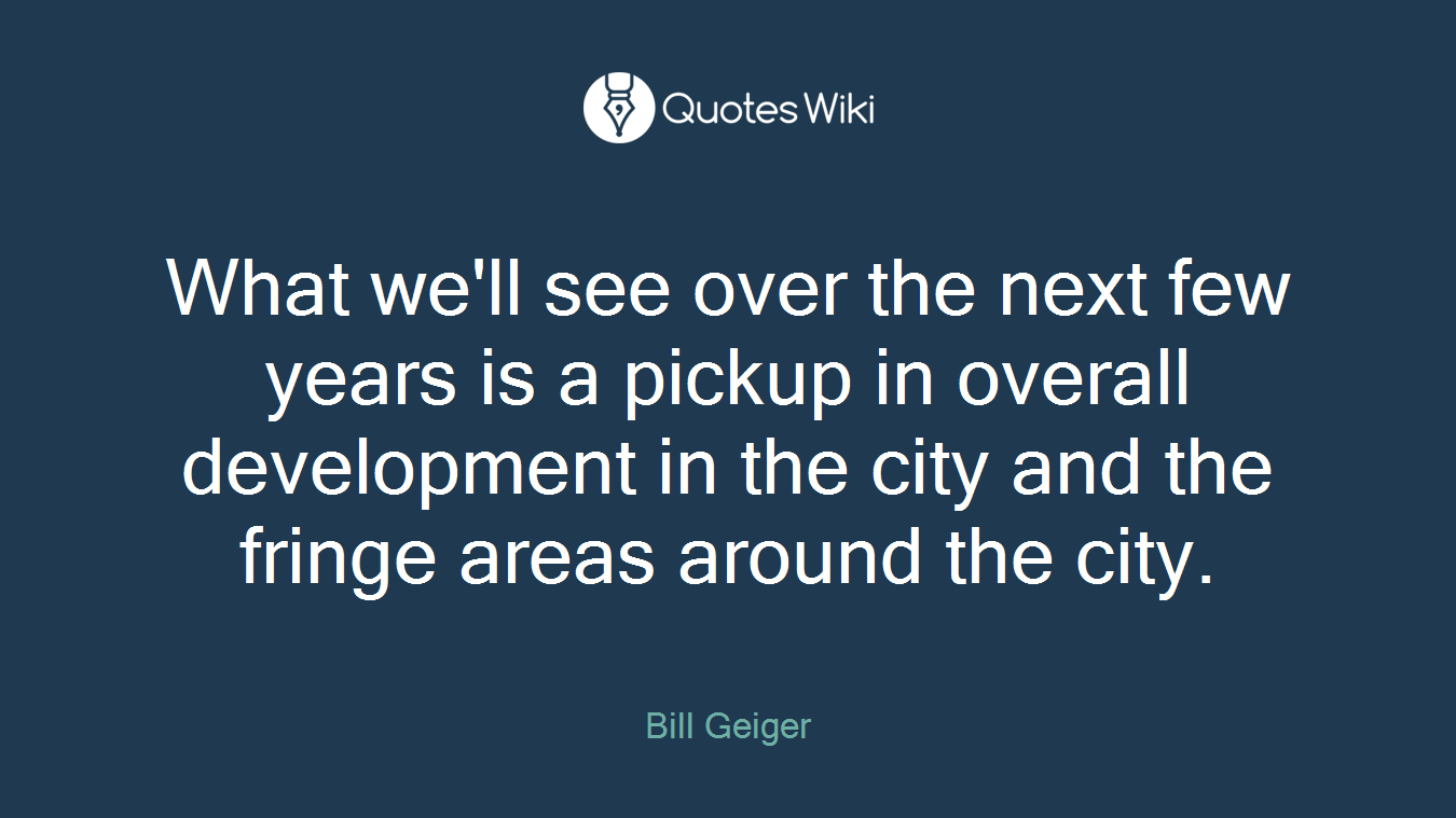 What we'll see over the next few years is a pickup in overall development in the city and the fringe areas around the city.