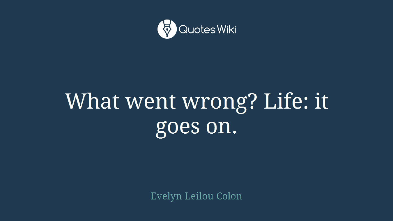 What went wrong? Life: it goes on.