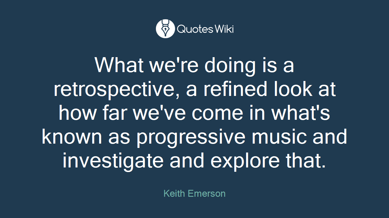 What we're doing is a retrospective, a refined look at how far we've come in what's known as progressive music and investigate and explore that.