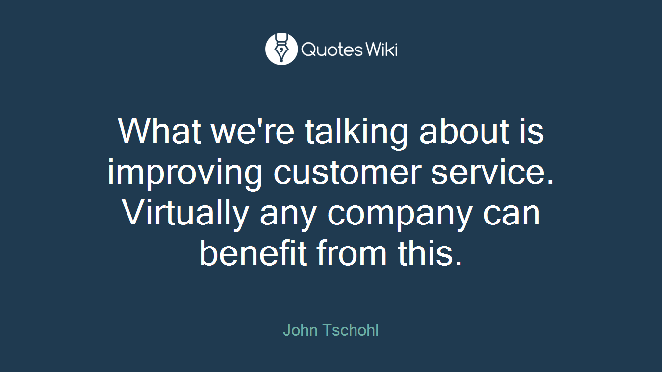 What we're talking about is improving customer service. Virtually any company can benefit from this.