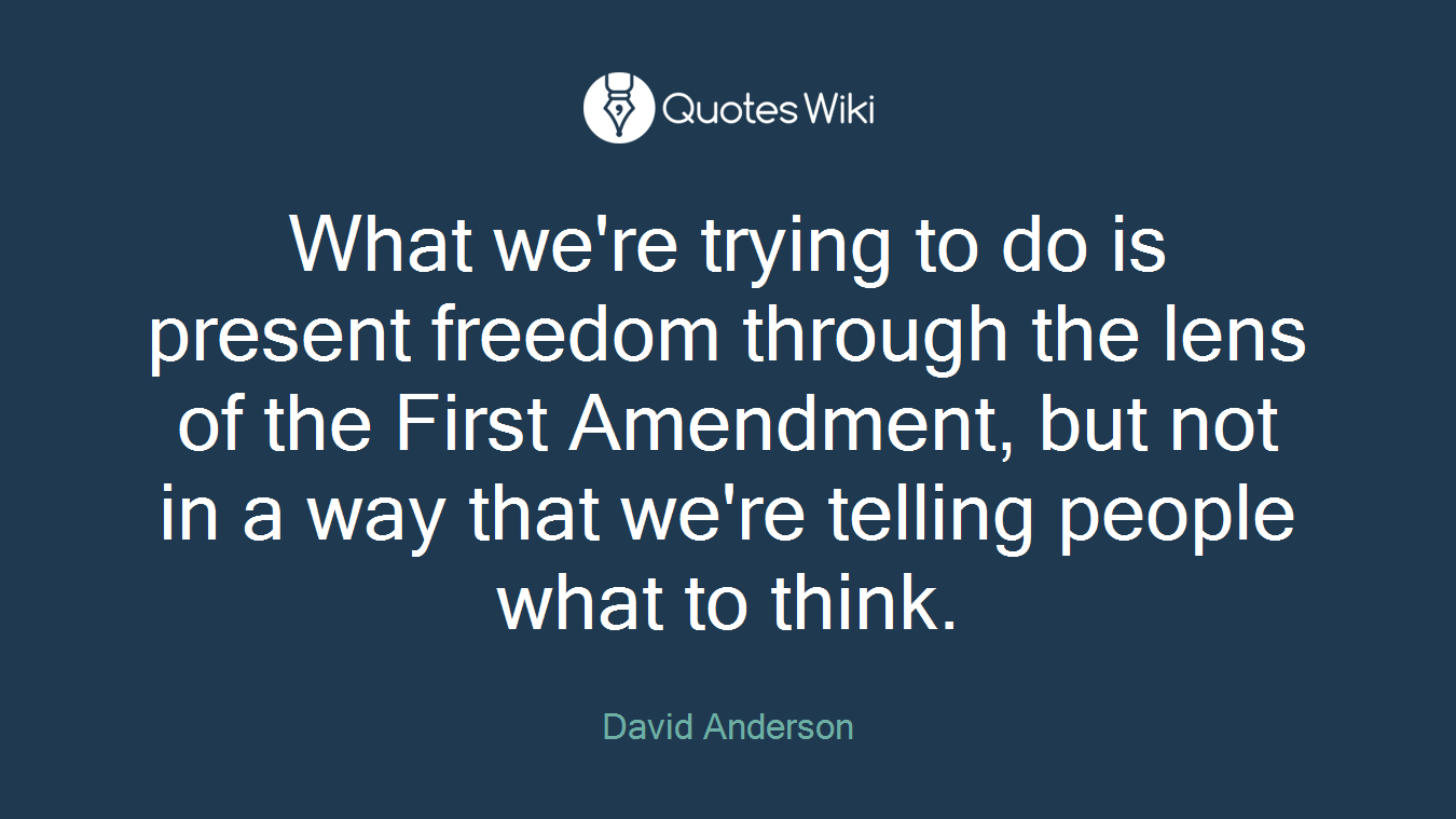 What we're trying to do is present freedom through the lens of the First Amendment, but not in a way that we're telling people what to think.